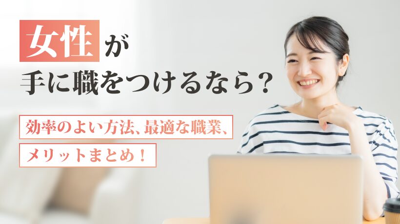 女性が手に職をつけるなら？効率のよい方法、最適な職業、メリットまとめ！