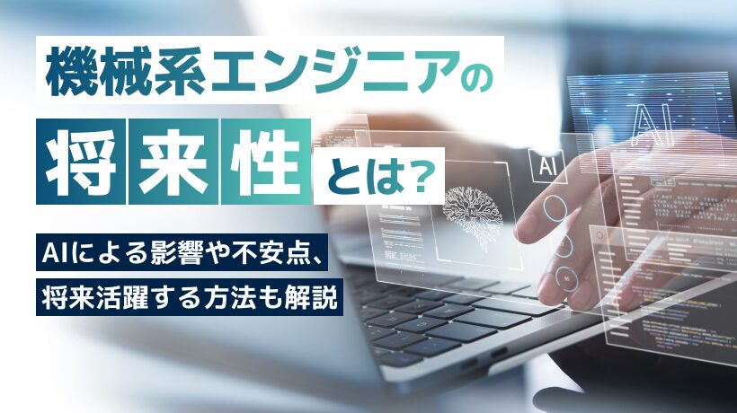 機械系エンジニアの将来性は？AIによる影響や不安点、将来活躍する方法も解説